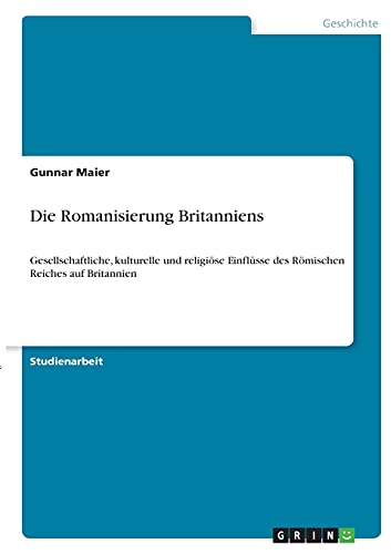 Die Romanisierung Britanniens: Gesellschaftliche, kulturelle und religiöse Einflüsse des Römischen Reiches auf Britannien