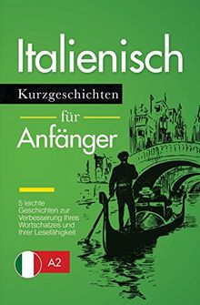 Italienisch Lernen: Kurzgeschichten für Anfänger – 5 leichte Geschichten zur Verbesserung Ihres Wortschatzes und Ihrer Lesefähigkeit