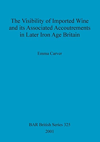 The Visibility of Imported Wine and Its Associated Accoutrements in Later Iron Age Britain (British Archaeological Reports British Series, Band 325)