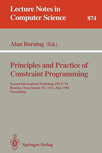 Principles and Practice of Constraint Programming: Second International Workshop, PPCP '94, Rosario, Orcas Island, WA, USA, May 2 - 4, 1994. ... Notes in Computer Science, 874, Band 874)