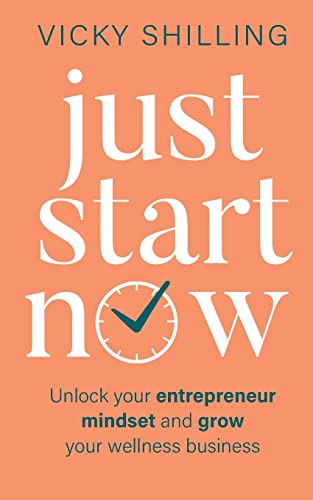 Just Start Now: Unlock your entrepreneur mindset and grow your wellness business