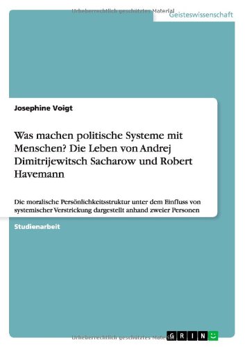 Was machen politische Systeme mit Menschen? Die Leben von Andrej Dimitrijewitsch Sacharow und Robert Havemann: Die moralische Persönlichkeitsstruktur ... dargestellt anhand zweier Personen