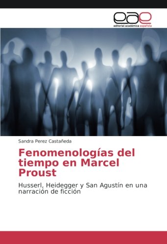 Fenomenologías del tiempo en Marcel Proust: Husserl, Heidegger y San Agustín en una narración de ficción
