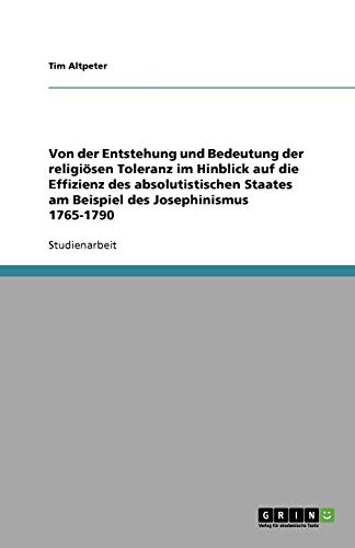 Von der Entstehung und Bedeutung der religiösen Toleranz im Hinblick auf die Effizienz des absolutistischen Staates am Beispiel des Josephinismus 1765-1790