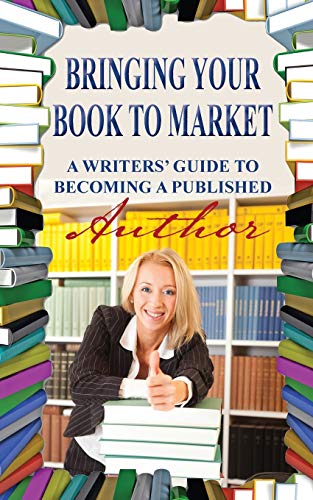 Bringing Your Book to Market: A Writers' Guide to Becoming a Published Author