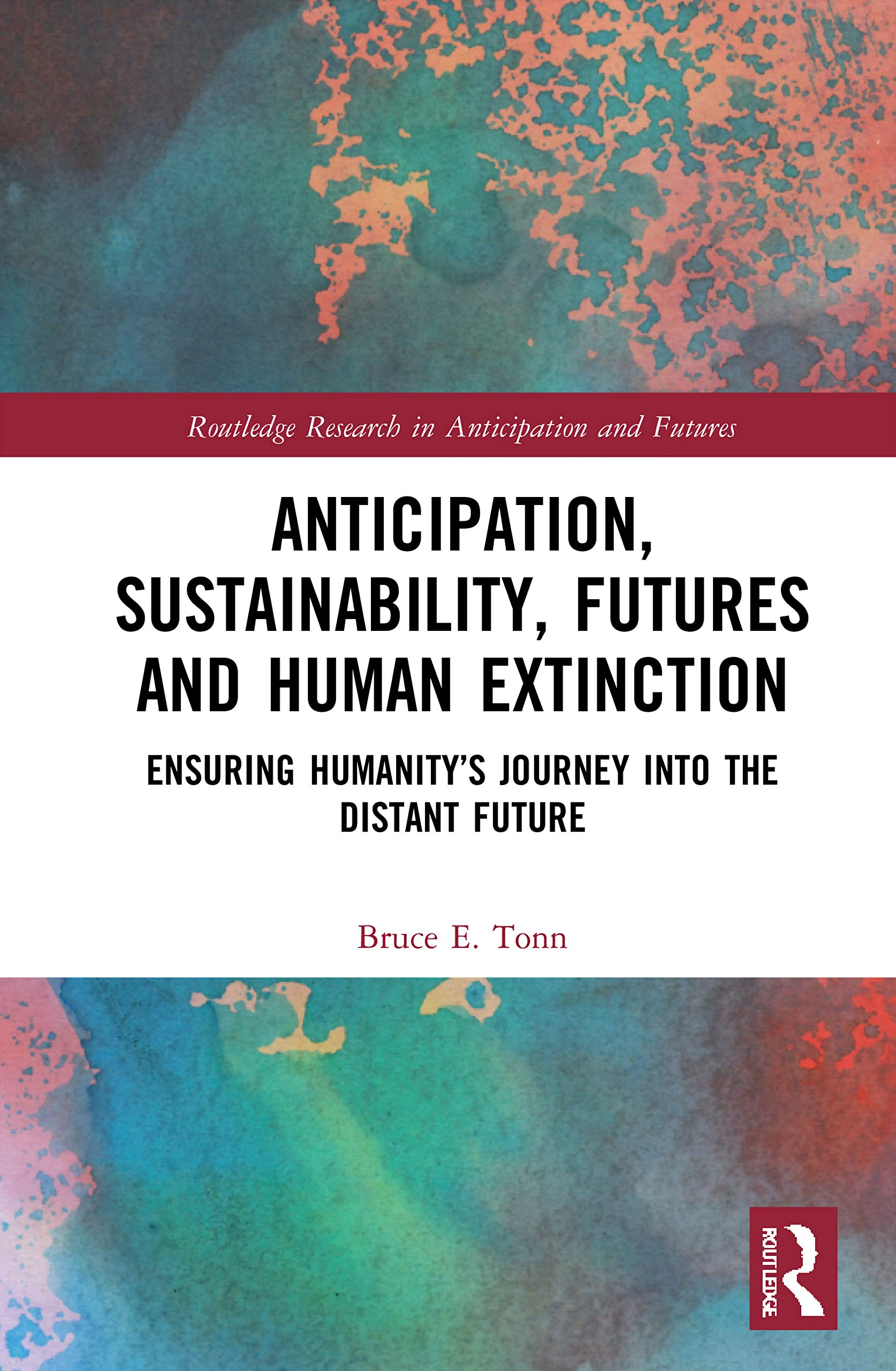 Anticipation, Sustainability, Futures and Human Extinction: Ensuring Humanity's Journey into The Distant Future (Routledge Research in Anticipation and Futures)