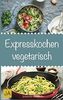 Expresskochen Vegetarisch: Schnelle, einfache und leckere Rezepte aus der vegetarischen Küche