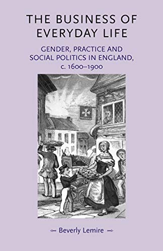 The Business of Everyday Life: Gender, Practice and Social Politics in England, C.1600-1900 (Gender in History)