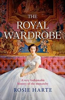The Royal Wardrobe: peek into the wardrobes of history's most fashionable royals: A Very Fashionable History of the Monarchy