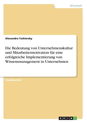 Die Bedeutung von Unternehmenskultur und Mitarbeitermotivation für eine erfolgreiche Implementierung von Wissensmanagement in Unternehmen