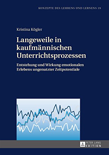 Langeweile in kaufmännischen Unterrichtsprozessen: Entstehung und Wirkung emotionalen Erlebens ungenutzter Zeitpotentiale (Konzepte des Lehrens und Lernens)