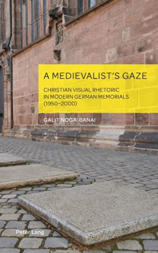 A Medievalist’s Gaze: Christian Visual Rhetoric in Modern German Memorials (1950–2000) (German Visual Culture, Band 10)