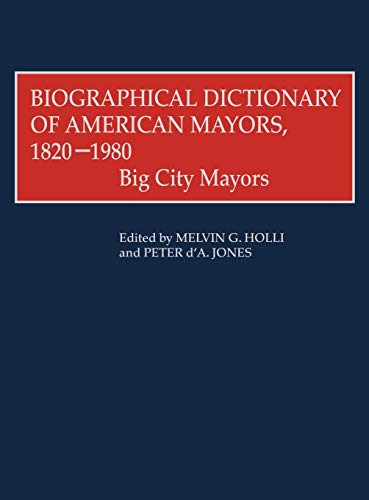 Biographical Dictionary of American Mayors, 1820-1980: Big City Mayors
