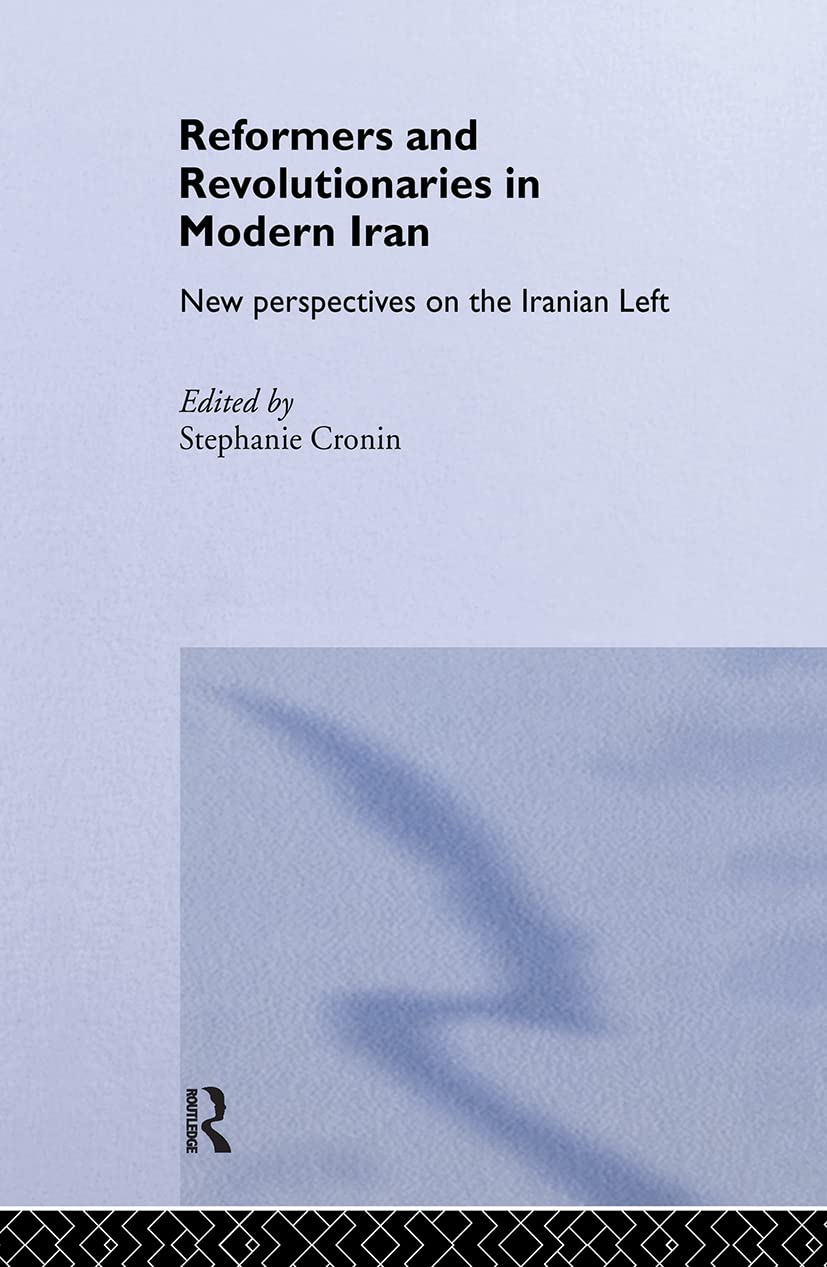 Reformers and Revolutionaries in Modern Iran: New Perspectives on the Iranian Left (Routledgecurzon/Bips Persian Studies Series)