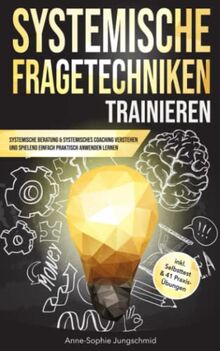 Systemische Fragetechniken trainieren: Systemische Beratung & Systemisches Coaching verstehen und spielend einfach praktisch anwenden lernen — inkl. Selbsttest & 41 Praxis-Übungen