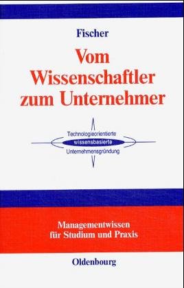 Vom Wissenschaftler zum Unternehmer: Unternehmensgründung - Technologieorientiert - Wissensbasiert