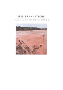 Iris Brankatschk: Vom Queren der Flüsse