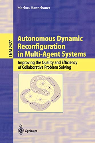 Autonomous Dynamic Reconfiguration in Multi-Agent Systems: Improving the Quality and Efficiency of Collaborative Problem Solving (Lecture Notes in Computer Science, 2427, Band 2427)
