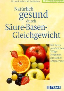 Natürlich gesund durch Säure- Basen- Gleichgewicht. Mit ihrem persönlichen 7- Tage- Programm zur Entsäuerung