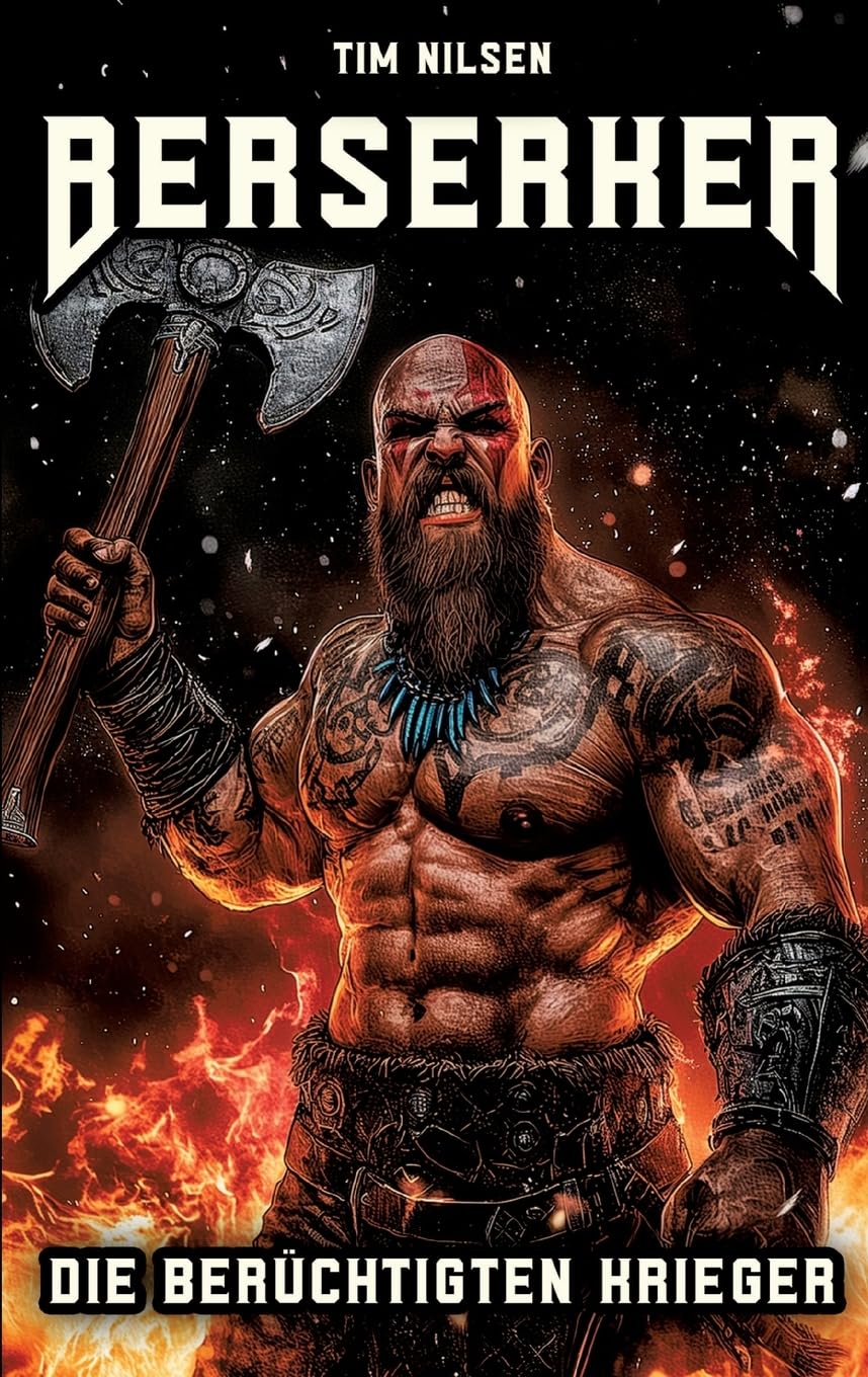 Berserker - Die berüchtigten Krieger: Die mystischen Kämpfer der nordischen Mythologie und ihre ewige Legende (Nordische Mythologie)