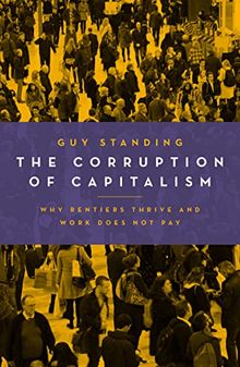 The Corruption of Capitalism: Why Rentiers Thrive and Work Does Not pay