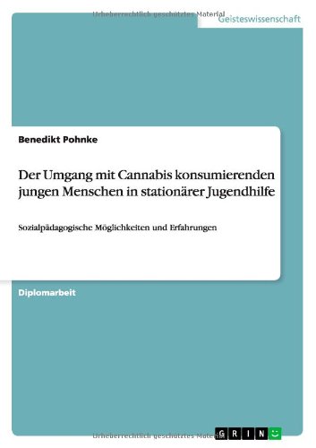 Der Umgang mit Cannabis konsumierenden jungen Menschen in stationärer Jugendhilfe: Sozialpädagogische Möglichkeiten und Erfahrungen