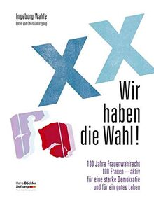 Wir haben die Wahl!: 100 Jahre Frauenwahlrecht / 100 Frauen – aktiv für eine starke Demokratie und für ein gutes Leben