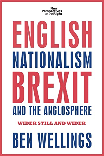 English nationalism, Brexit and the Anglosphere: Wider still and wider (New Perspectives on the Right)
