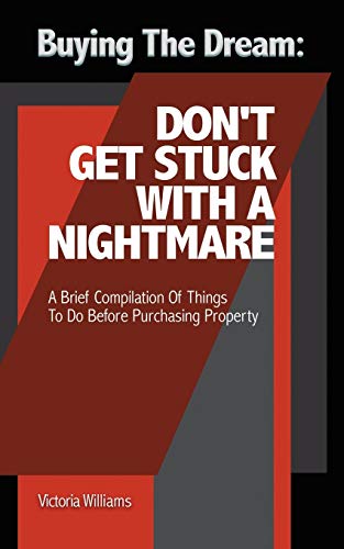 Buying the Dream: Don’t Get Stuck with a Nightmare: A Brief Compilation Of Things To Do Before Purchasing Property