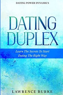 Dating Power Dynamics: The Dating Duplex - Learn The Secrets To Start Dating The Right Way