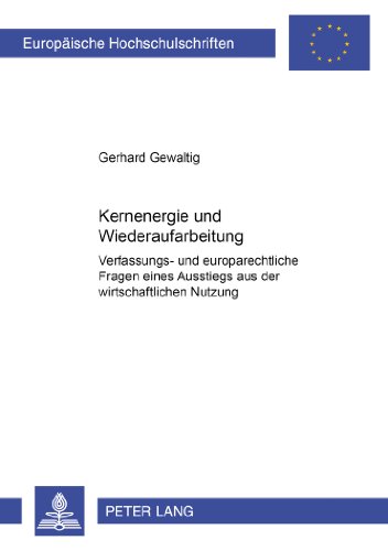 Kernenergie und Wiederaufarbeitung: Verfassungs- und europarechtliche Fragen eines Ausstiegs aus der wirtschaftlichen Nutzung (Europäische ... / Publications Universitaires Européennes)