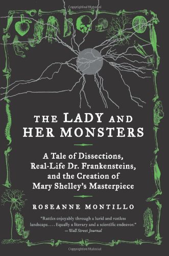 The Lady and Her Monsters: A Tale of Dissections, Real-Life Dr. Frankensteins, and the Creation of Mary Shelley's Masterpiece