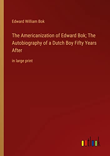 The Americanization of Edward Bok; The Autobiography of a Dutch Boy Fifty Years After: in large print
