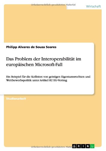 Das Problem der Interoperabilität im europäischen Microsoft-Fall: Ein Beispiel für die Kollision von geistigen Eigentumsrechten und Wettbewerbspolitik unter Artikel 82 EG-Vertrag