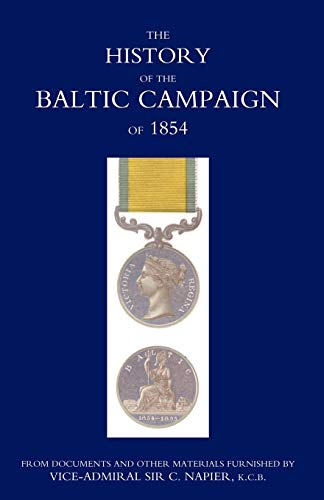 History Of The Baltic Campaign Of 1854, From Documents And Other Materials Furnished By Vice-Admiral Sir C. Napier: History Of The Baltic Campaign Of ... Furnished By Vice-Admiral Sir C. Napier