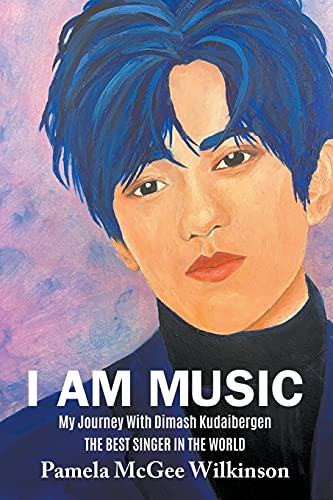 Wilkinson, Pamela McGee I Am Music, My Journey With Dimash Kudaibergen The Best Singer In The World