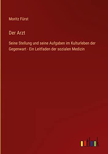 Der Arzt: Seine Stellung und seine Aufgaben im Kulturleben der Gegenwart - Ein Leitfaden der sozialen Medizin