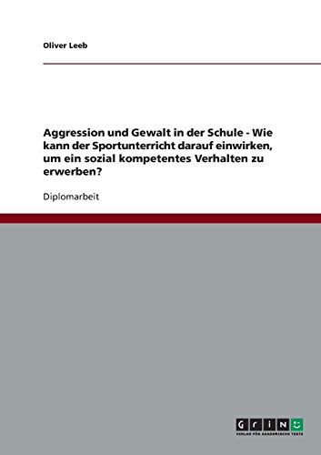 Aggression und Gewalt in der Schule - Wie kann der Sportunterricht darauf einwirken, um ein sozial kompetentes Verhalten zu erwerben?