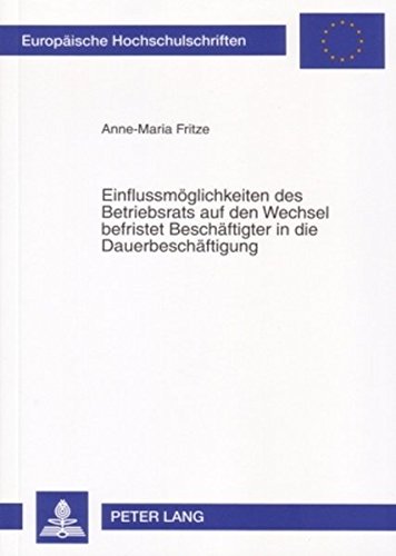 Einflussmöglichkeiten des Betriebsrats auf den Wechsel befristet Beschäftigter in die Dauerbeschäftigung (Europäische Hochschulschriften - Reihe II)