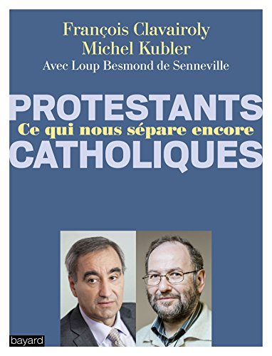 Protestants, Catholiques, Ce Qui Nous Sépare Encore : Dialogue Entre Un Pasteur Et Un Prêtre