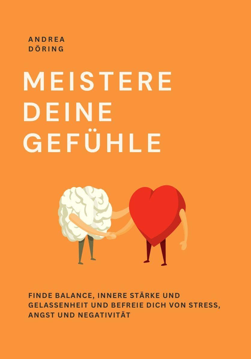 MEISTERE DEINE GEFÜHLE: Finde Balance, innere Stärke und Gelassenheit und befreie dich von Stress, Angst und Negativität