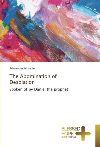 The Abomination of Desolation: Spoken of by Daniel the prophet
