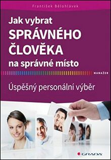 Jak vybrat správného člověka na správné místo: Úspěšný personální výběr (2016)