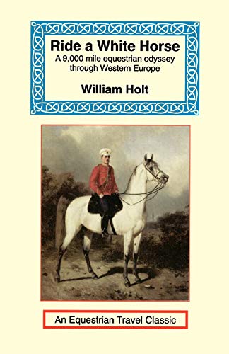 Ride a White Horse: An Epic 9,000 Mile Ride Through Europe (Equestrian Travel Classics)