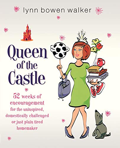 Queen of the Castle: 52 Weeks of Encouragement for the Uninspired, Domestically Challenged, or Just Plain Tired Homemaker