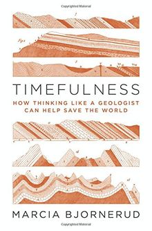 Timefulness: How Thinking Like a Geologist Can Help Save the World