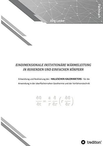 Eindimensionale und instationäre Wärmeleitung in ruhenden und einfachen Körpern: Entwicklung und Realisierung des Halleschen Kalorimeters für die ... Geothermie und der Verfahrenstechnik