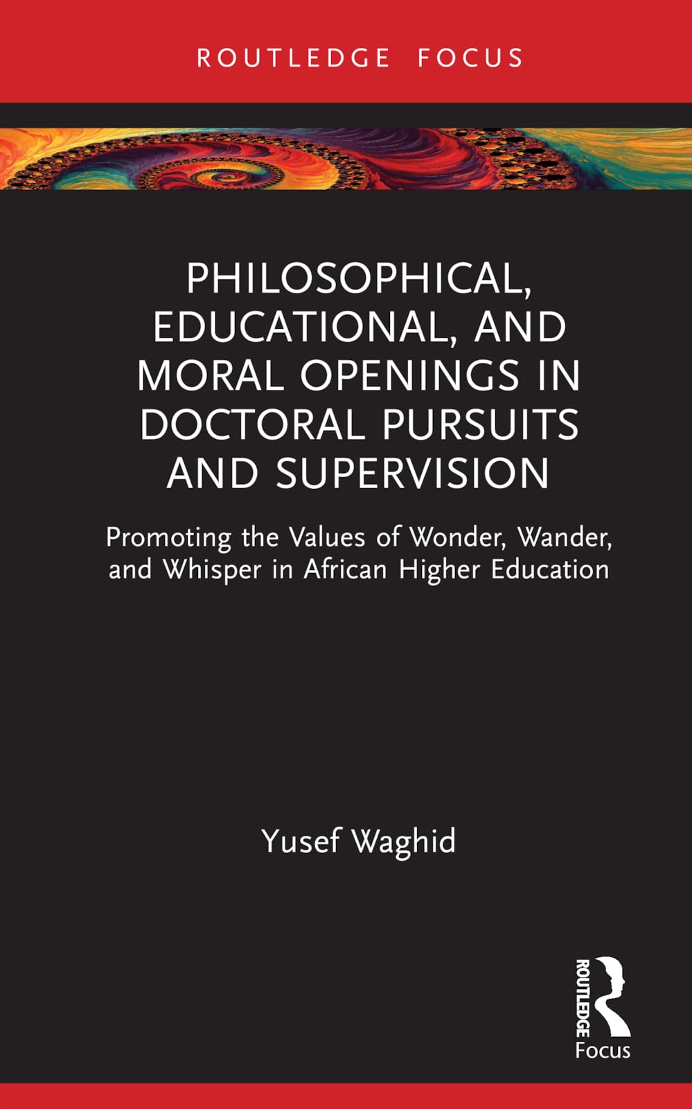Philosophical, Educational, and Moral Openings in Doctoral Pursuits and Supervision: Promoting the Values of Wonder, Wander, and Whisper in African ... (Routledge Research in Higher Education)