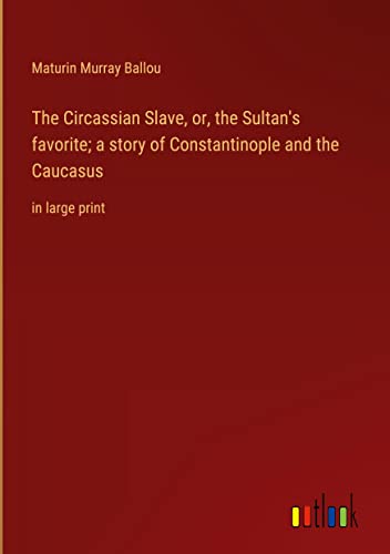 The Circassian Slave, or, the Sultan's favorite; a story of Constantinople and the Caucasus: in large print