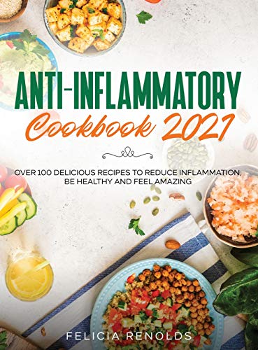 Anti-Inflammatory Cookbook 2021: Over 100 Delicious Recipes to Reduce Inflammation, Be Healthy and Feel Amazing